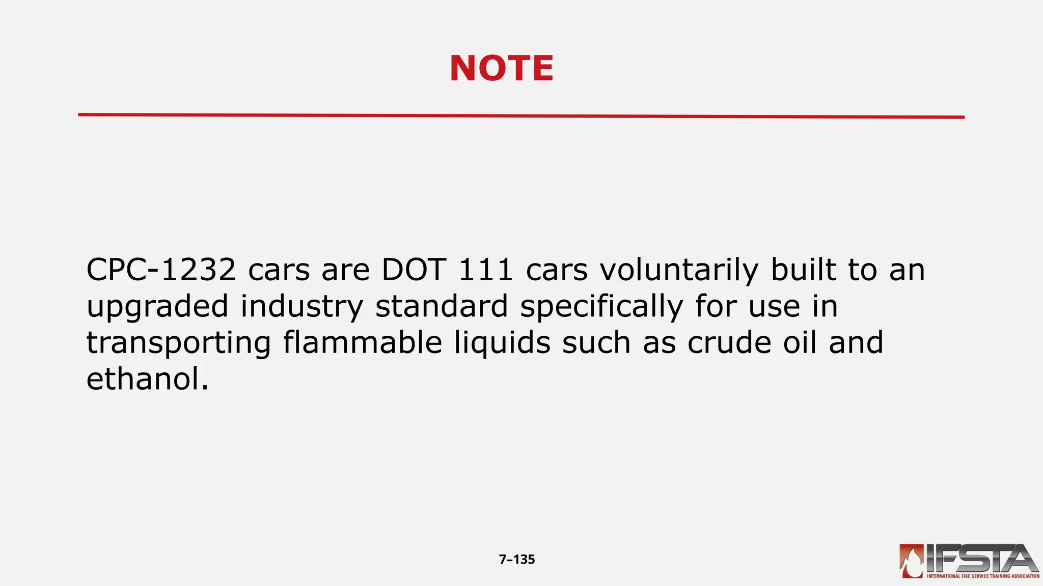 NOTE10
CPC-1232 cars are DOT 111 cars voluntarily built to an
upgraded industry standard specifically for use in
transporting flammable liquids such as crude oil and
ethanol.
7–135
 