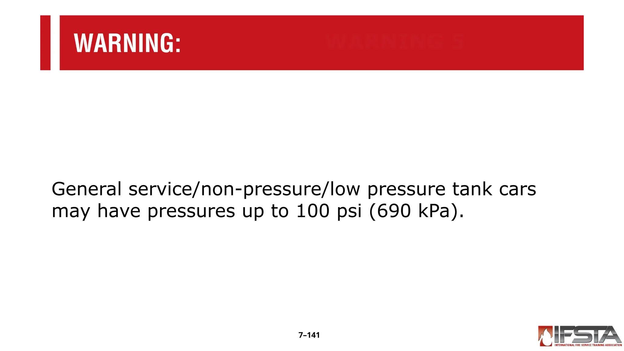 WARNING 5
General service/non-pressure/low pressure tank cars
may have pressures up to 100 psi (690 kPa).
7–141
 
