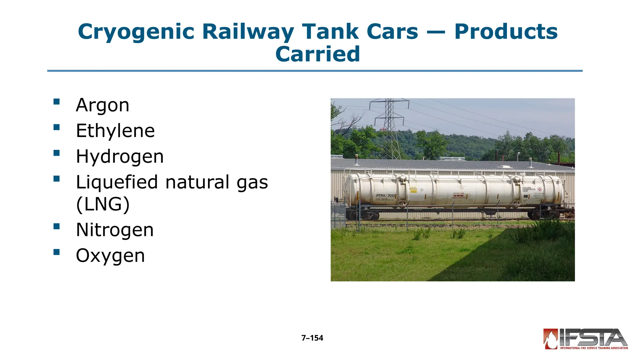 Cryogenic Railway Tank Cars — Products
Carried
 Argon
 Ethylene
 Hydrogen
 Liquefied natural gas
(LNG)
 Nitrogen
 Oxygen
7–154
 