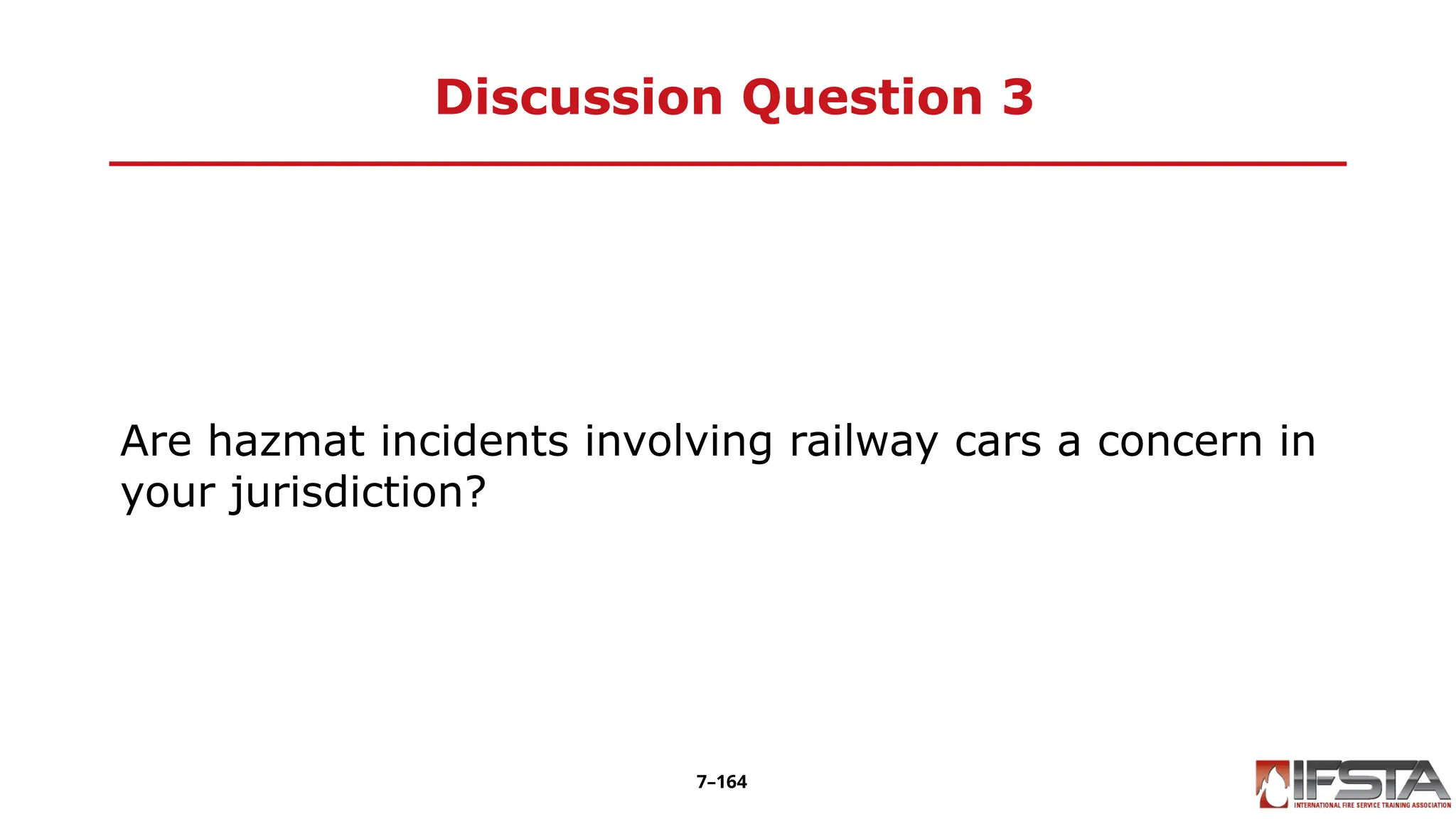 Discussion Question 3
Are hazmat incidents involving railway cars a concern in
your jurisdiction?
7–164
 
