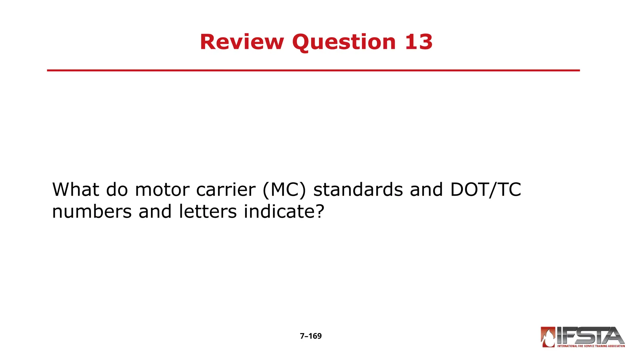 Review Question 13
What do motor carrier (MC) standards and DOT/TC
numbers and letters indicate?
7–169
 