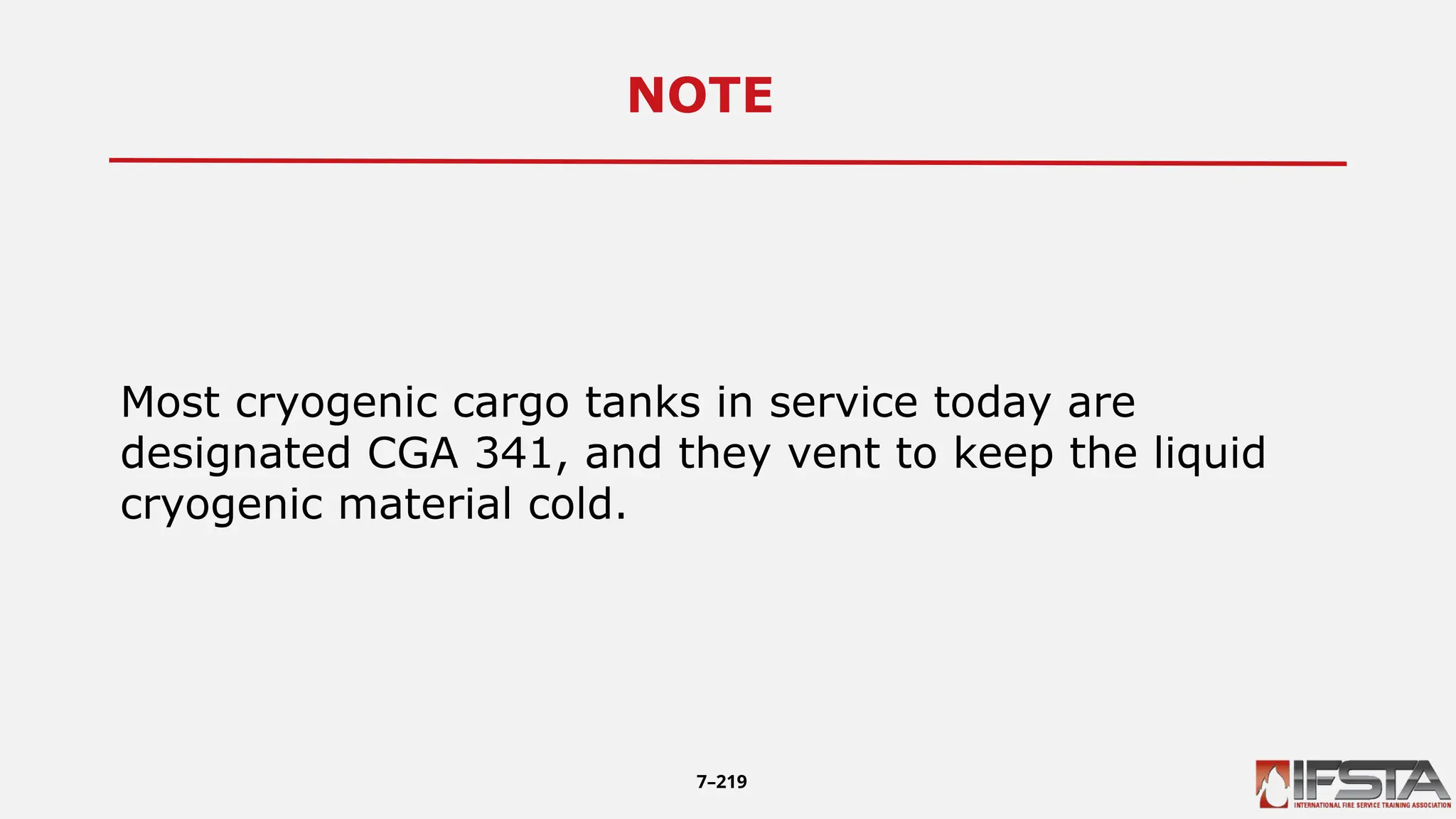 NOTE13
Most cryogenic cargo tanks in service today are
designated CGA 341, and they vent to keep the liquid
cryogenic material cold.
7–219
 