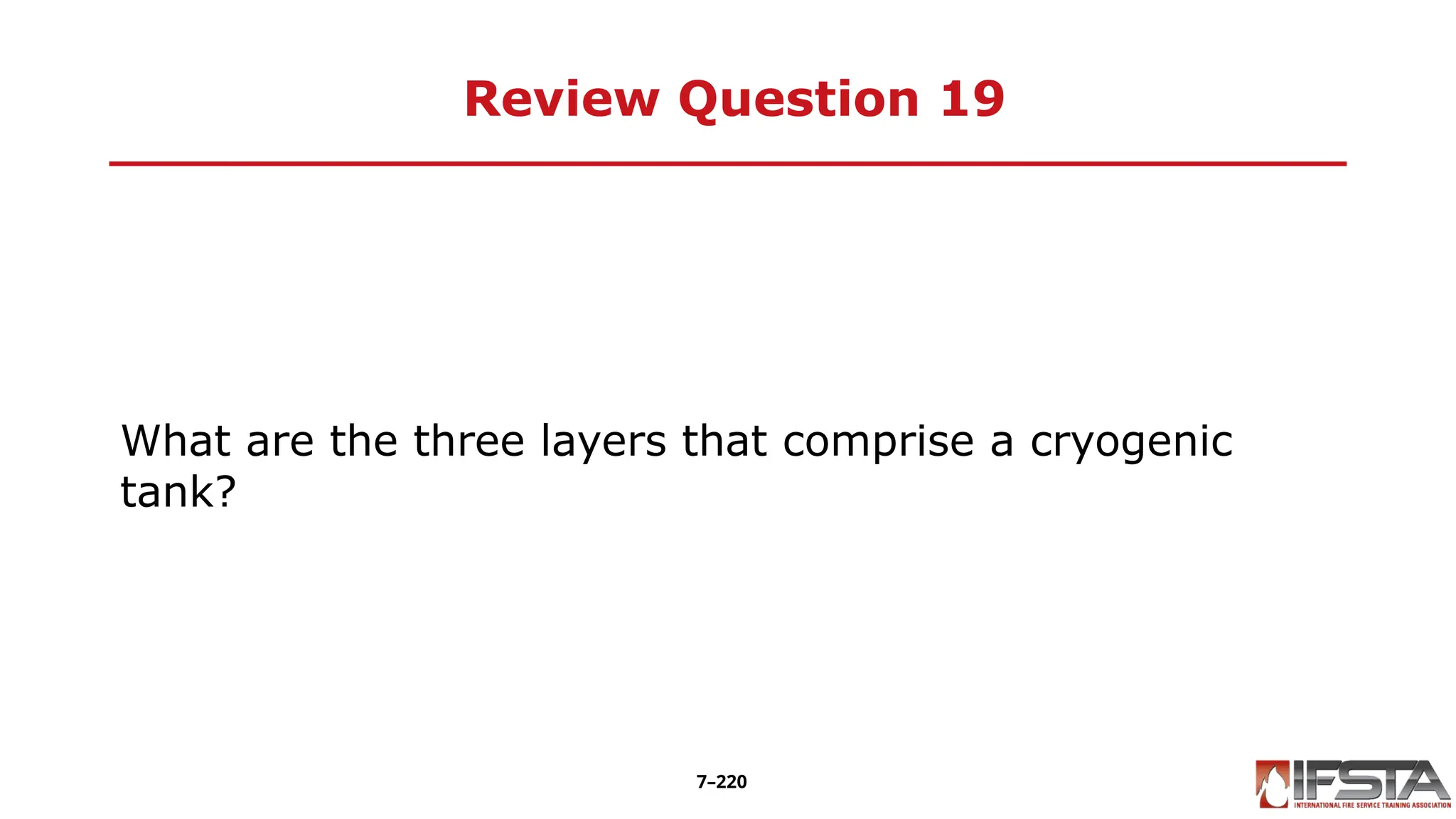 Review Question 19
What are the three layers that comprise a cryogenic
tank?
7–220
 