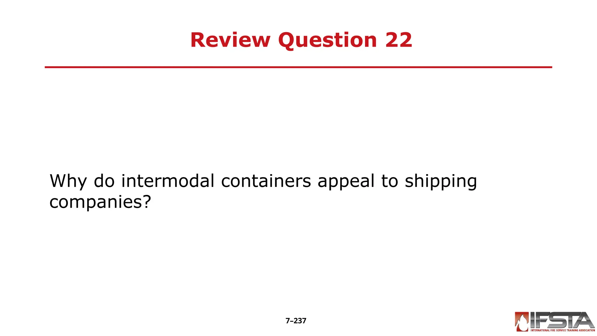 Review Question 22
Why do intermodal containers appeal to shipping
companies?
7–237
 