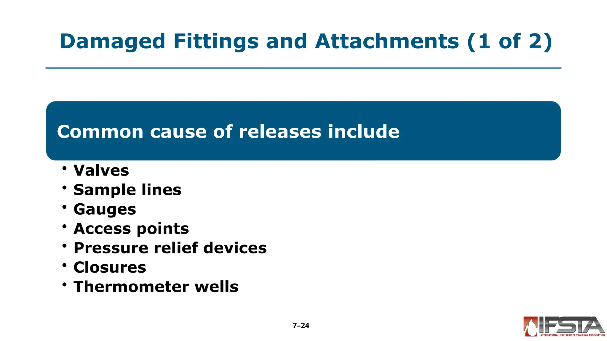 Damaged Fittings and Attachments (1 of 2)
Common cause of releases include
• Valves
• Sample lines
• Gauges
• Access points
• Pressure relief devices
• Closures
• Thermometer wells
7–24
 