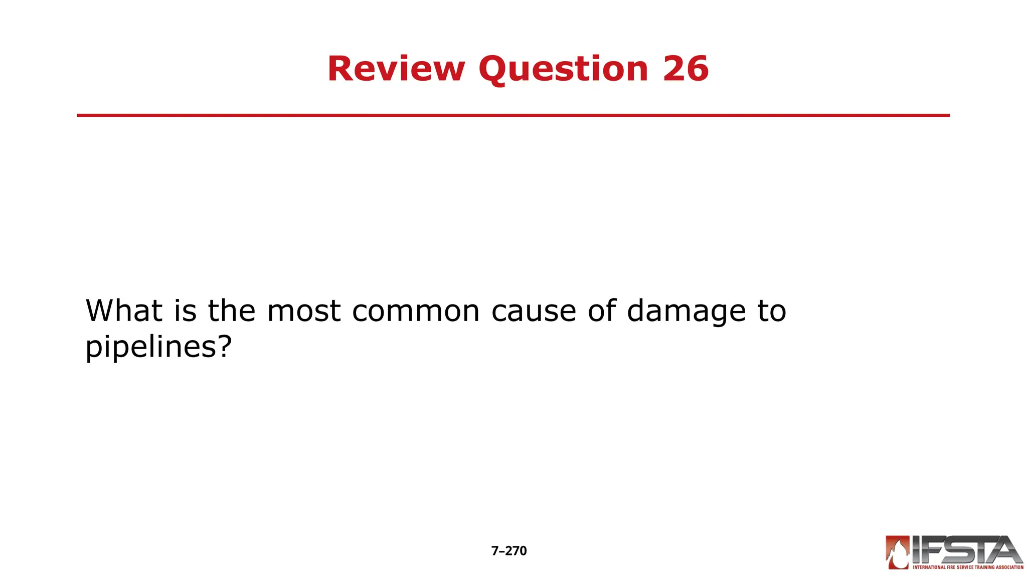 Review Question 26
What is the most common cause of damage to
pipelines?
7–270
 