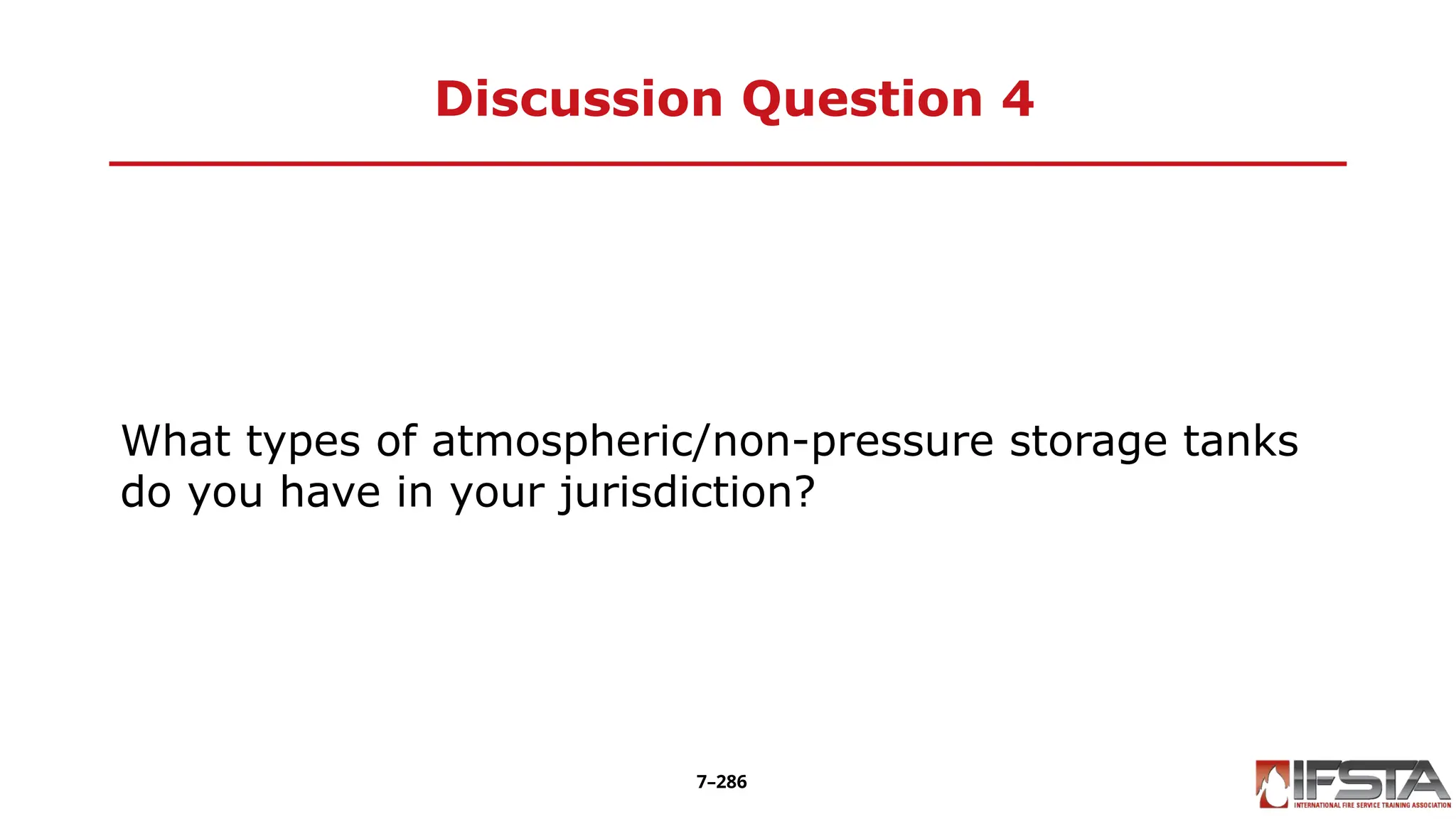 Discussion Question 4
What types of atmospheric/non-pressure storage tanks
do you have in your jurisdiction?
7–286
 