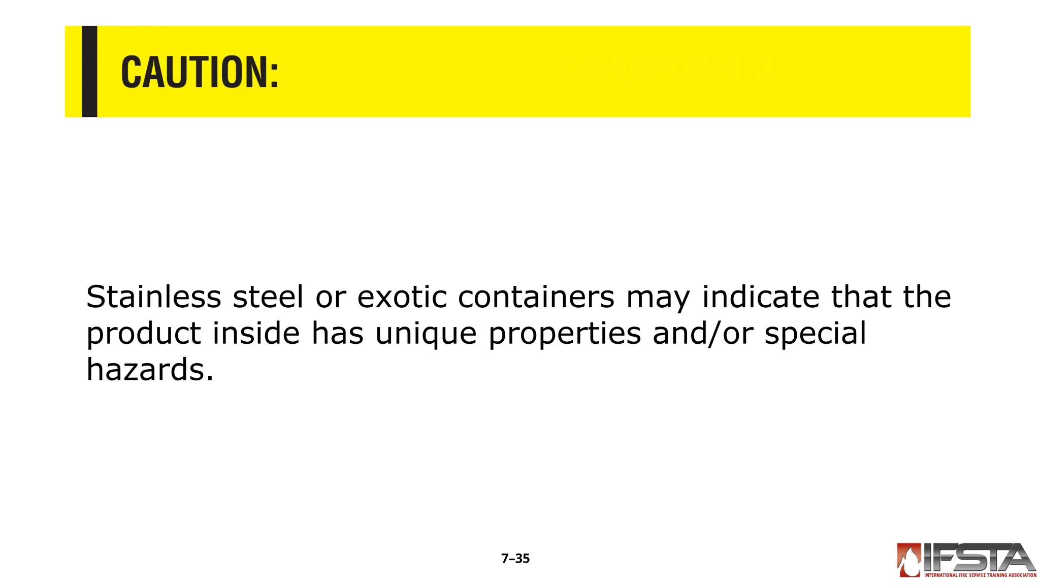 CAUTION 2
Stainless steel or exotic containers may indicate that the
product inside has unique properties and/or special
hazards.
7–35
 