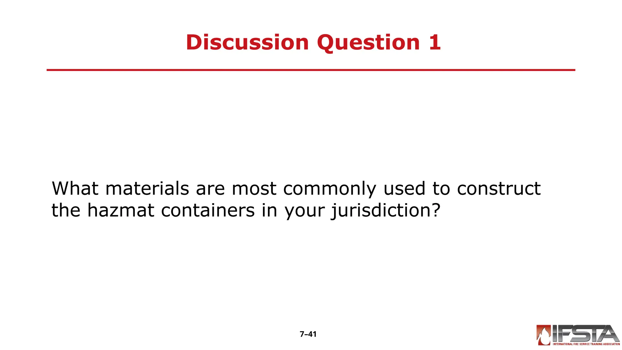 Discussion Question 1
What materials are most commonly used to construct
the hazmat containers in your jurisdiction?
7–41
 