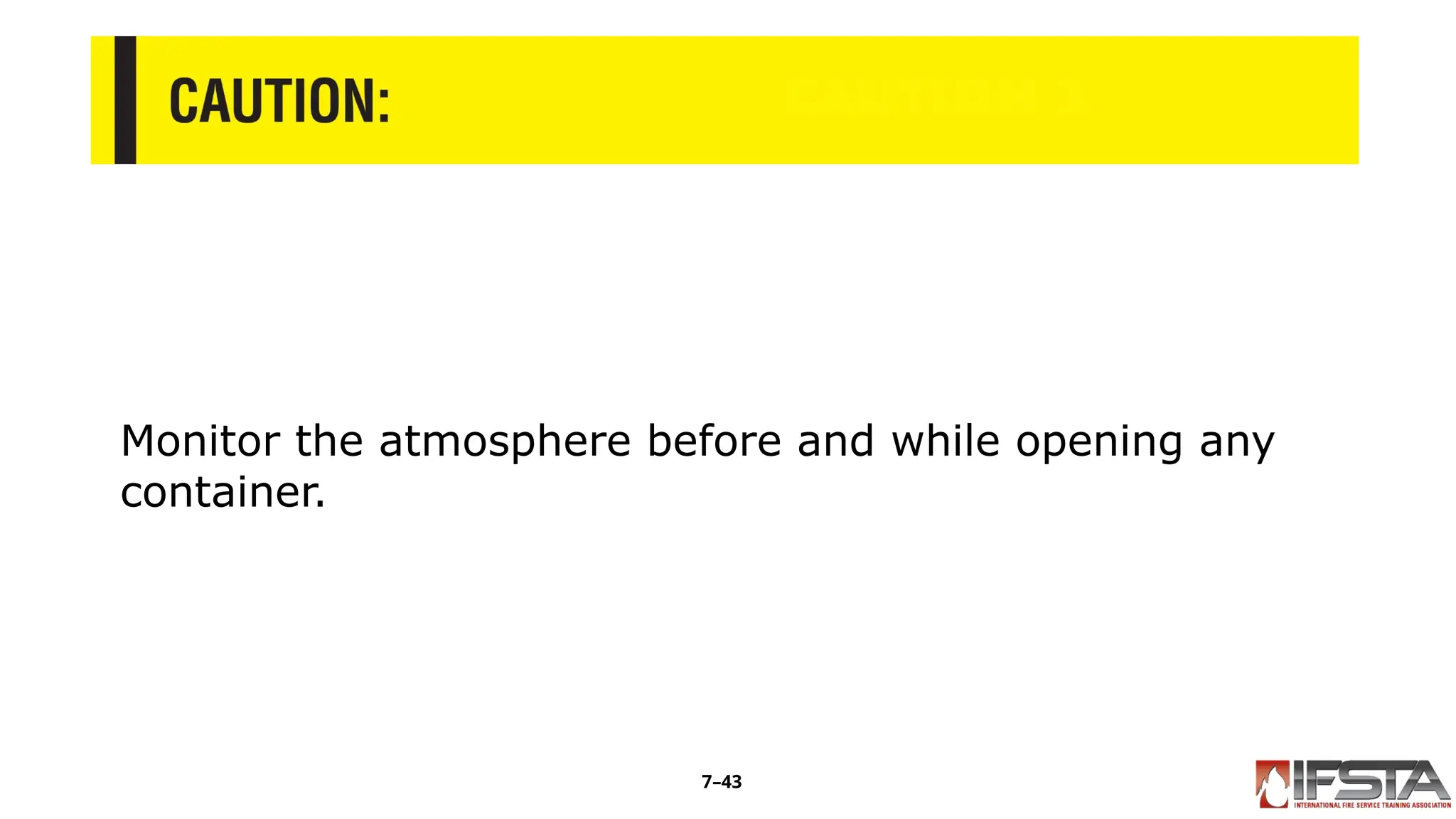 CAUTION 3
Monitor the atmosphere before and while opening any
container.
7–43
 