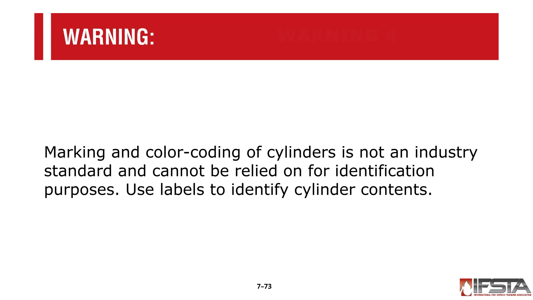 WARNING 4
Marking and color-coding of cylinders is not an industry
standard and cannot be relied on for identification
purposes. Use labels to identify cylinder contents.
7–73
 