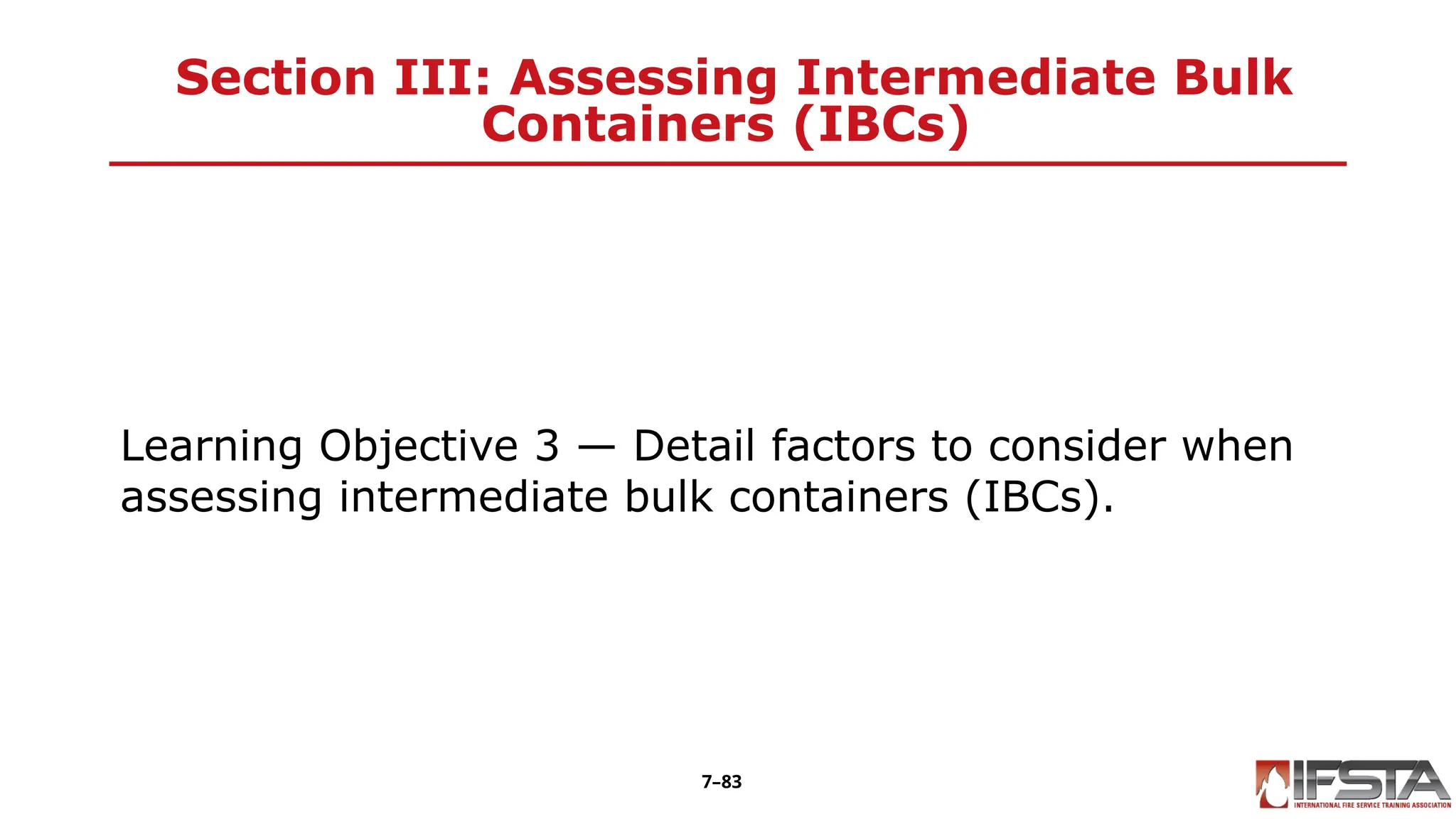 Section III: Assessing Intermediate Bulk
Containers (IBCs)
Learning Objective 3 — Detail factors to consider when
assessing intermediate bulk containers (IBCs).
7–83
 