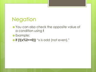 Negation
? You can also check the opposite value of
a condition using !
? Example:
? if (!(x%2==0)) ¡°x is odd (not even).¡±