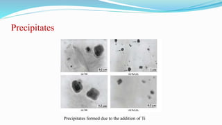 Precipitates
Precipitates formed due to the addition of Ti
 