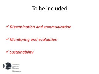 To be included

Dissemination and communication

Monitoring and evaluation

Sustainability
 
