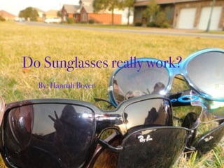 Do Sunglasses really work?
  By: Hannah Boyer
 