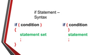 if Statement –
Syntax
if ( condition )
{
statement set
;
}
if ( condition
)
statement
;
 