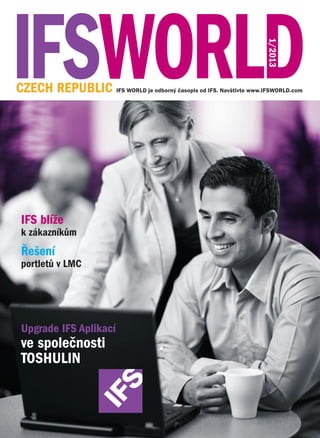 1/2013

CZECH REPUBLIC IFS WORLD je odborný časopis od IFS. Navštivte www.IFSWORLD.com

IFS blíže

k zákazníkům

Řešení

portletů v LMC

Upgrade IFS Aplikací

ve společnosti
TOSHULIN

 
