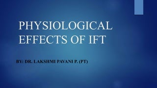 PHYSIOLOGICAL
EFFECTS OF IFT
BY: DR. LAKSHMI PAVANI P. (PT)
 