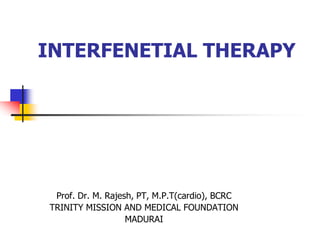 INTERFENETIAL THERAPY
Prof. Dr. M. Rajesh, PT, M.P.T(cardio), BCRC
TRINITY MISSION AND MEDICAL FOUNDATION
MADURAI
 