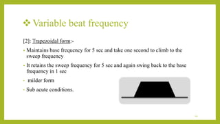 Variable beat frequency
[2]: Trapezoidal form:-
• Maintains base frequency for 5 sec and take one second to climb to the
sweep frequency
• It retains the sweep frequency for 5 sec and again swing back to the base
frequency in 1 sec
• milder form
• Sub acute conditions.
19
 