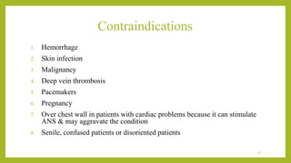 Contraindications
1. Hemorrhage
2. Skin infection
3. Malignancy
4. Deep vein thrombosis
5. Pacemakers
6. Pregnancy
7. Over chest wall in patients with cardiac problems because it can stimulate
ANS & may aggravate the condition
8. Senile, confused patients or disoriented patients
41
 