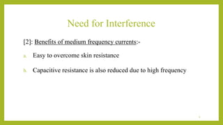 Need for Interference
[2]: Benefits of medium frequency currents:-
a. Easy to overcome skin resistance
b. Capacitive resistance is also reduced due to high frequency
6
 
