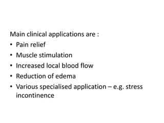 Main clinical applications are :
• Pain relief
• Muscle stimulation
• Increased local blood flow
• Reduction of edema
• Various specialised application – e.g. stress
incontinence
 