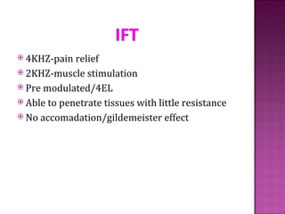  4KHZ-pain  relief
 2KHZ-muscle stimulation
 Pre modulated/4EL
 Able to penetrate tissues with little resistance
 No accomadation/gildemeister effect
 