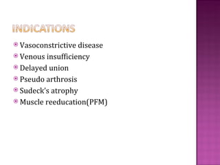  Vasoconstrictive disease
 Venous insufficiency
 Delayed union
 Pseudo arthrosis
 Sudeck’s atrophy
 Muscle reeducation(PFM)
 