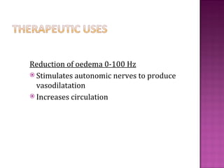 Reduction of oedema 0-100 Hz
 Stimulates autonomic nerves to produce
  vasodilatation
 Increases circulation
 