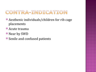  Aesthenic individuals/children for rib cage
  placements
 Acute trauma
 Near by SWD
 Senile and confused patients
 