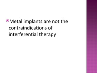 Metal  implants are not the
 contraindications of
 interferential therapy
 