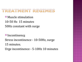  Musclestimulation
10-50 Hz 15 minutes
50Hz constant with surge

 Incontinence

Stress incontinence - 10-50Hz, surge
15 minutes.
Urge incontinence - 5-10Hz 10 minutes
 