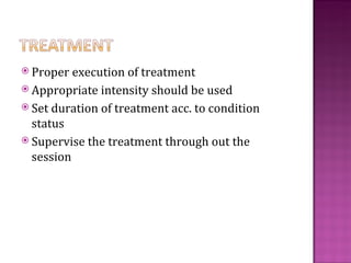  Proper  execution of treatment
 Appropriate intensity should be used
 Set duration of treatment acc. to condition
  status
 Supervise the treatment through out the
  session
 