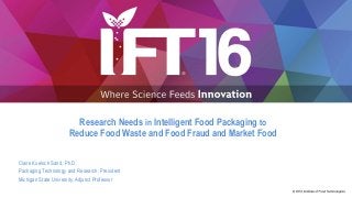 Claire Koelsch Sand, Ph.D.
Packaging Technology and Research, President
Michigan State University, Adjunct Professor
Research Needs in Intelligent Food Packaging to
Reduce Food Waste and Food Fraud and Market Food
 