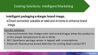15
Existing Solutions: Intelligent Marketing
Intelligent packaging enlarges brand image.
Direct connection possible at re...