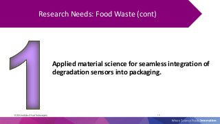 19
Research Needs: Food Waste (cont)
Applied material science for seamless integration of
degradation sensors into packagi...