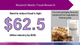 Food and packaging fraud are
intertwined from ingredients to
finished goods
25
Research Needs: Fraud Research
Need to redu...