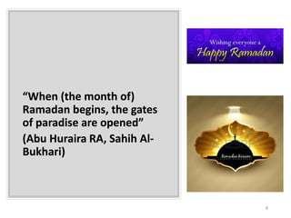 “When (the month of)
Ramadan begins, the gates
of paradise are opened”
(Abu Huraira RA, Sahih Al-
Bukhari)
8
 