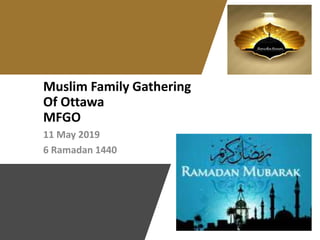 Muslim Family Gathering
Of Ottawa
MFGO
11 May 2019
6 Ramadan 1440
 