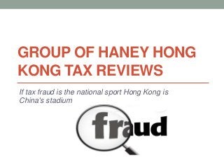 GROUP OF HANEY HONG
KONG TAX REVIEWS
If tax fraud is the national sport Hong Kong is
China's stadium
 