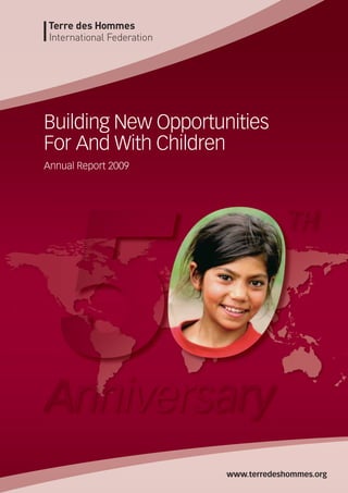 Building New Opportunities
For And With Children
Annual Report 2009




                     www.terredeshommes.org
 