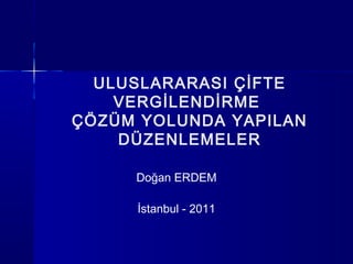 ULUSLARARASI ÇİFTE
    VERGİLENDİRME
ÇÖZÜM YOLUNDA YAPILAN
    DÜZENLEMELER

     Doğan ERDEM

     İstanbul - 2011
 