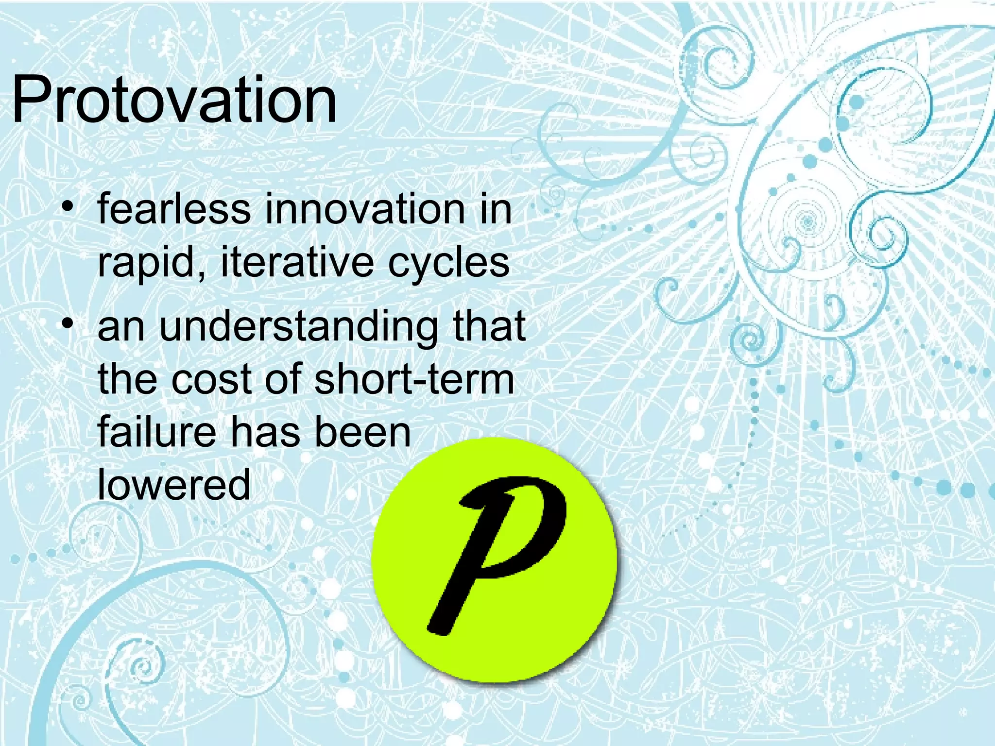 Protovation fearless innovation in rapid, iterative cycles  an understanding that the cost of short-term failure has been lowered 
