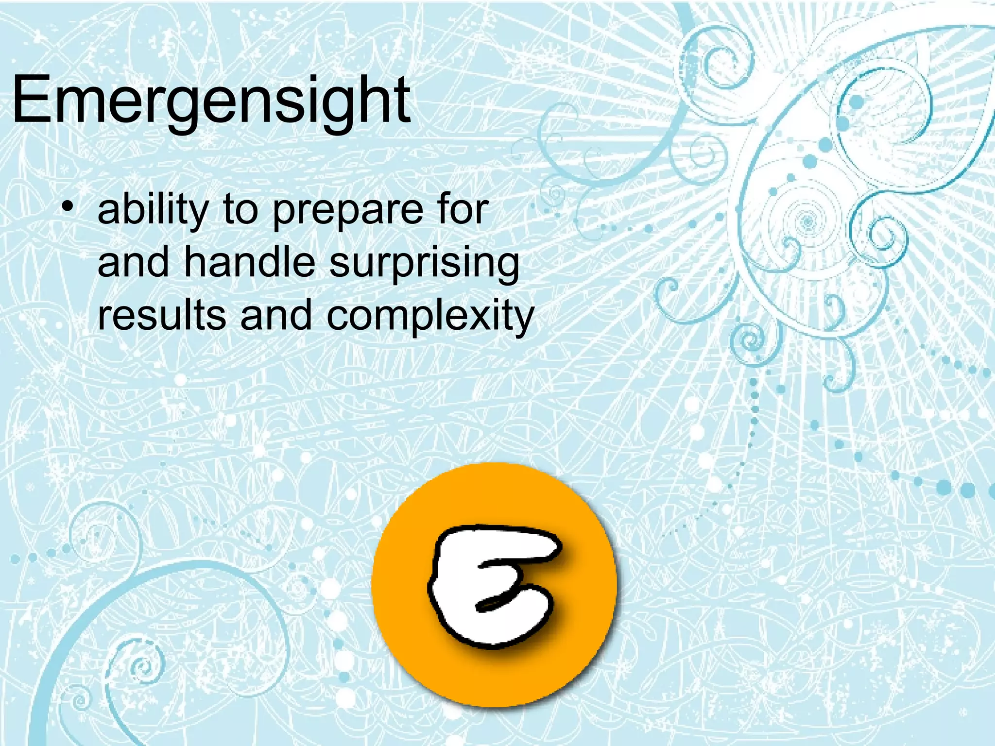 Emergensight ability to prepare for and handle surprising results and complexity  