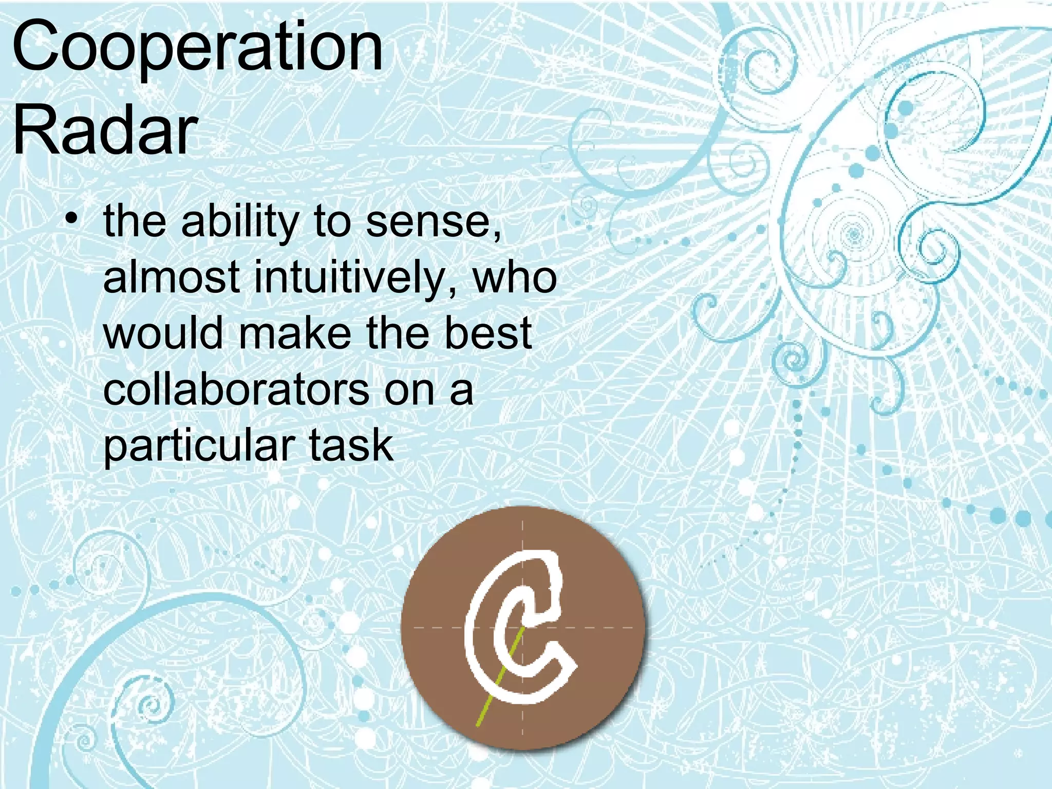 Cooperation Radar the ability to sense, almost intuitively, who would make the best collaborators on a particular task   