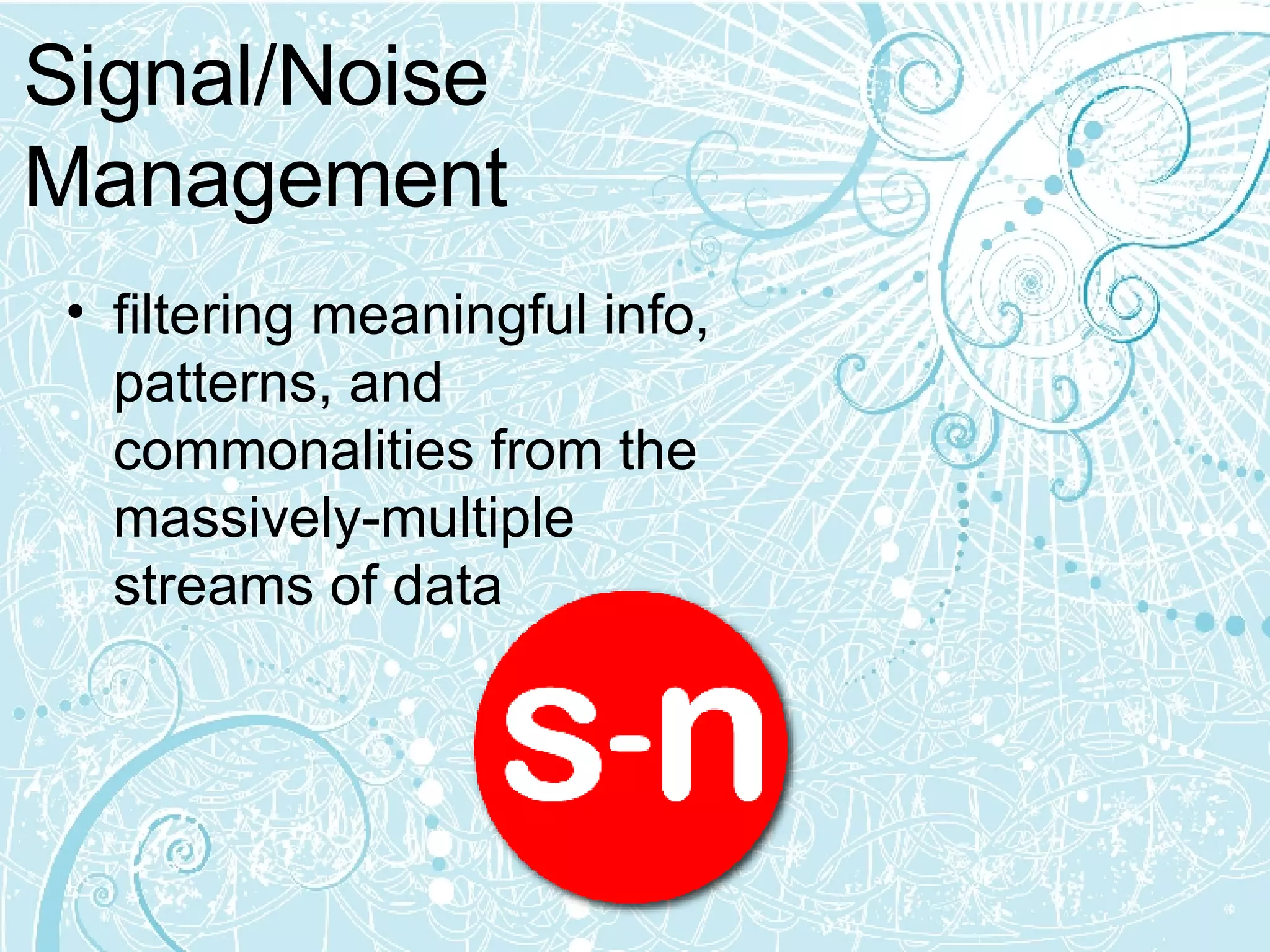 Signal/Noise Management filtering meaningful info, patterns, and commonalities from the massively-multiple streams of data 
