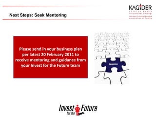 Next Steps: Seek Mentoring




    Please send in your business plan
      per latest 20 February 2011 to
  receive mentoring and guidance from
     your Invest for the Future team
 