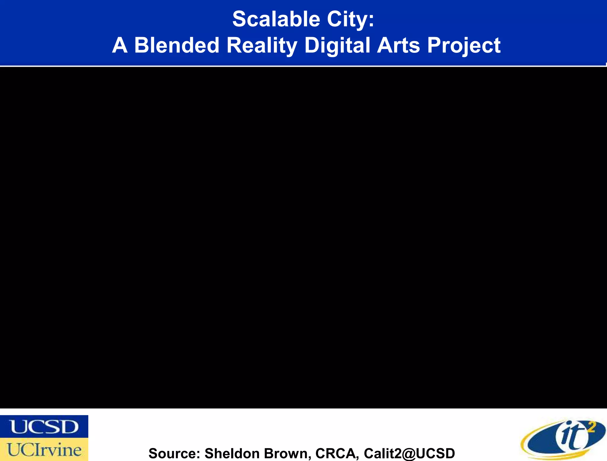 Scalable City:
A Blended Reality Digital Arts Project




   Source: Sheldon Brown, CRCA, Calit2@UCSD
 